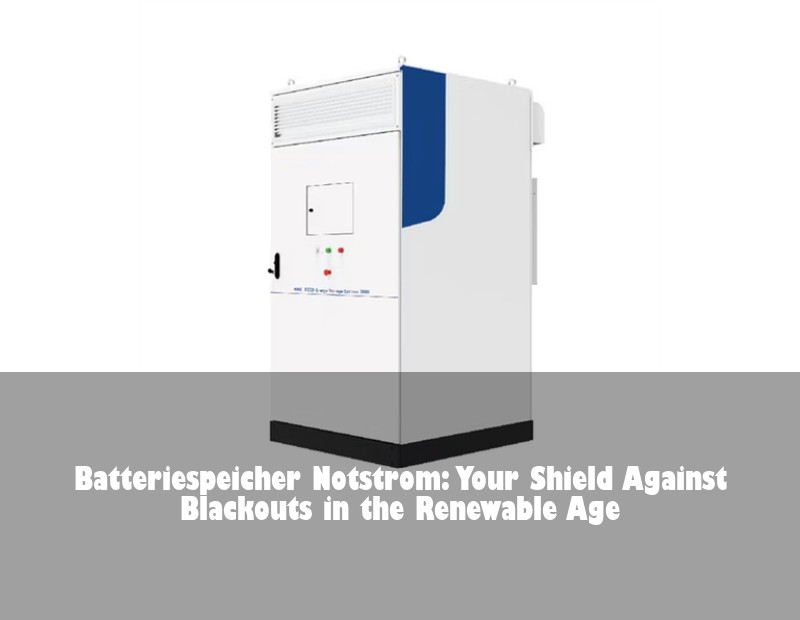Batteriespeicher Notstrom: Your Shield Against Blackouts in the Renewable Age