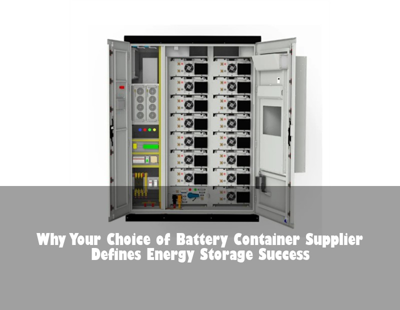 Why Your Choice of Battery Container Supplier Defines Energy Storage Success