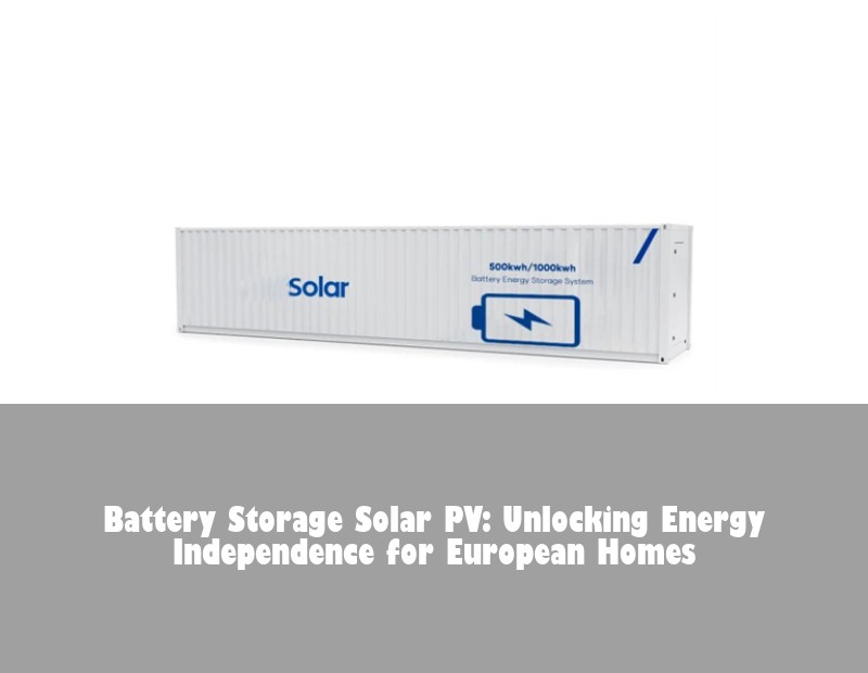 Battery Storage Solar PV: Unlocking Energy Independence for European Homes