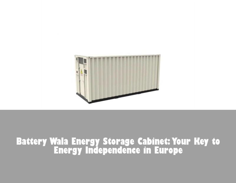 Battery Wala Energy Storage Cabinet: Your Key to Energy Independence in Europe