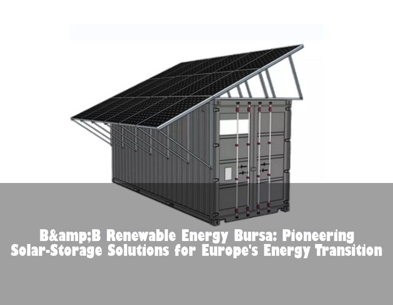 B&amp;B Renewable Energy Bursa: Pioneering Solar-Storage Solutions for Europe's Energy Transition
