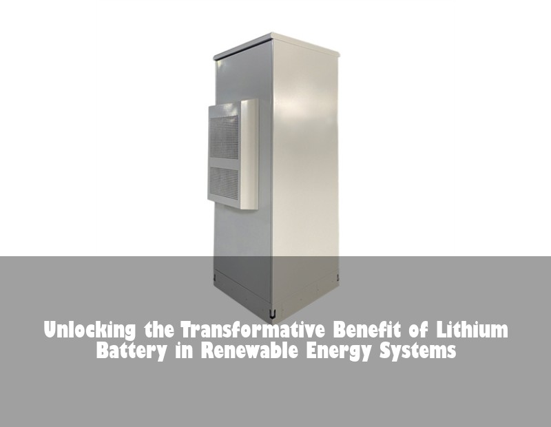 Unlocking the Transformative Benefit of Lithium Battery in Renewable Energy Systems