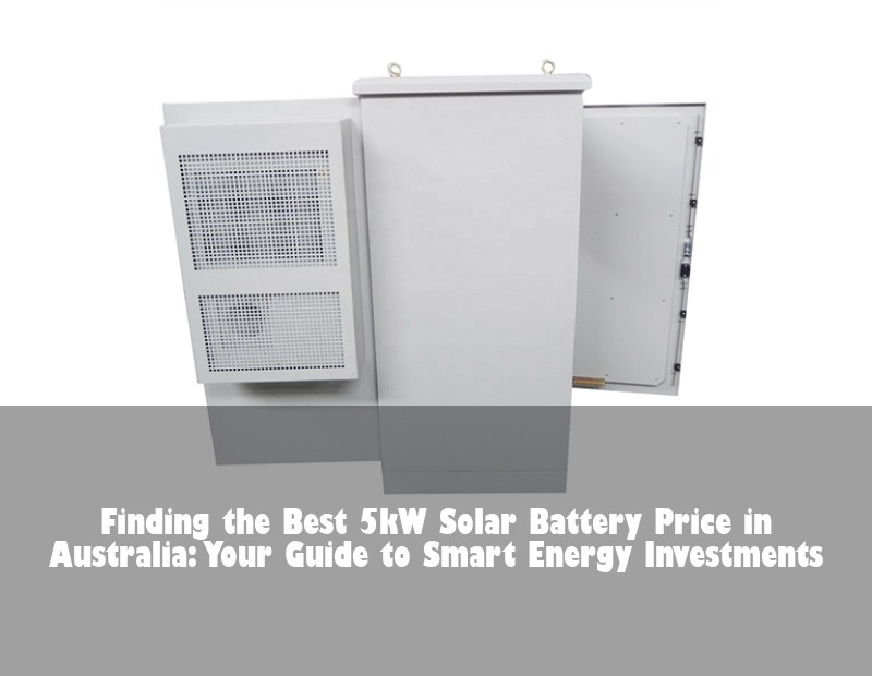 Finding the Best 5kW Solar Battery Price in Australia: Your Guide to Smart Energy Investments