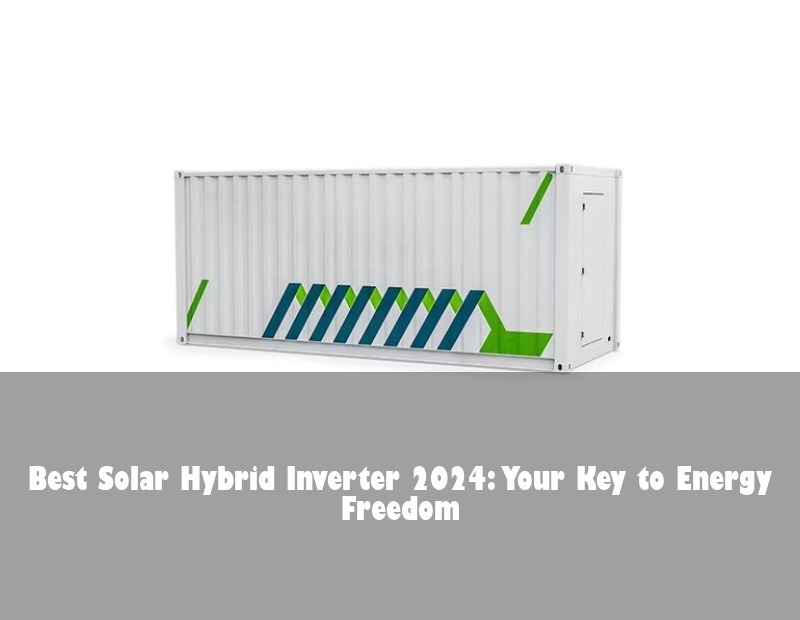 Best Solar Hybrid Inverter 2024: Your Key to Energy Freedom | HJ Energy Storage News