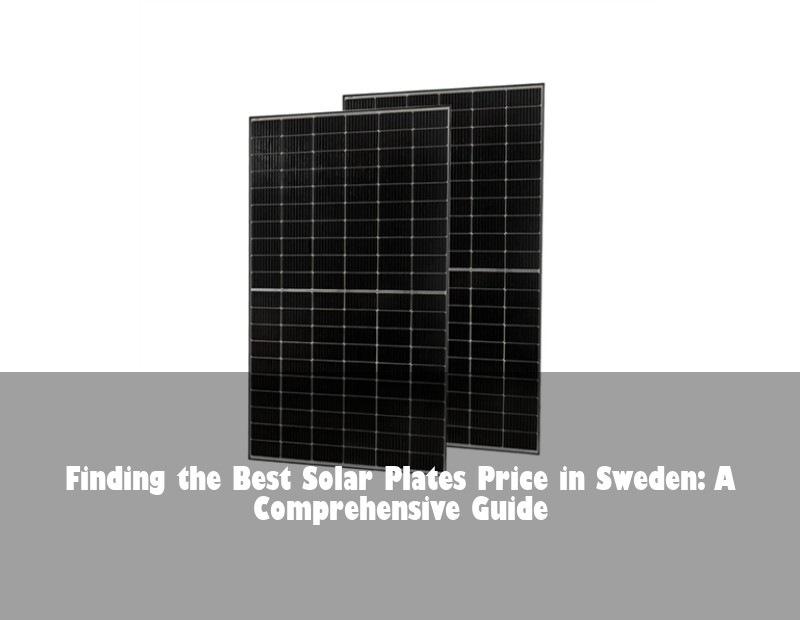 Finding the Best Solar Plates Price in Sweden: A Comprehensive Guide | HJ Energy Storage News