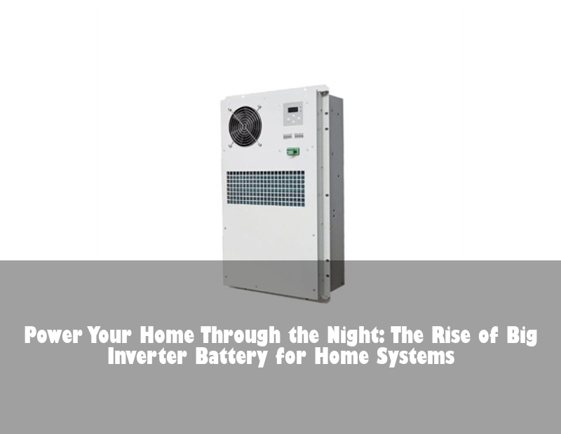Power Your Home Through the Night: The Rise of Big Inverter Battery for Home Systems