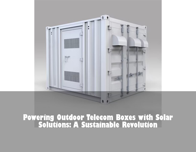 Powering Outdoor Telecom Boxes with Solar Solutions: A Sustainable Revolution