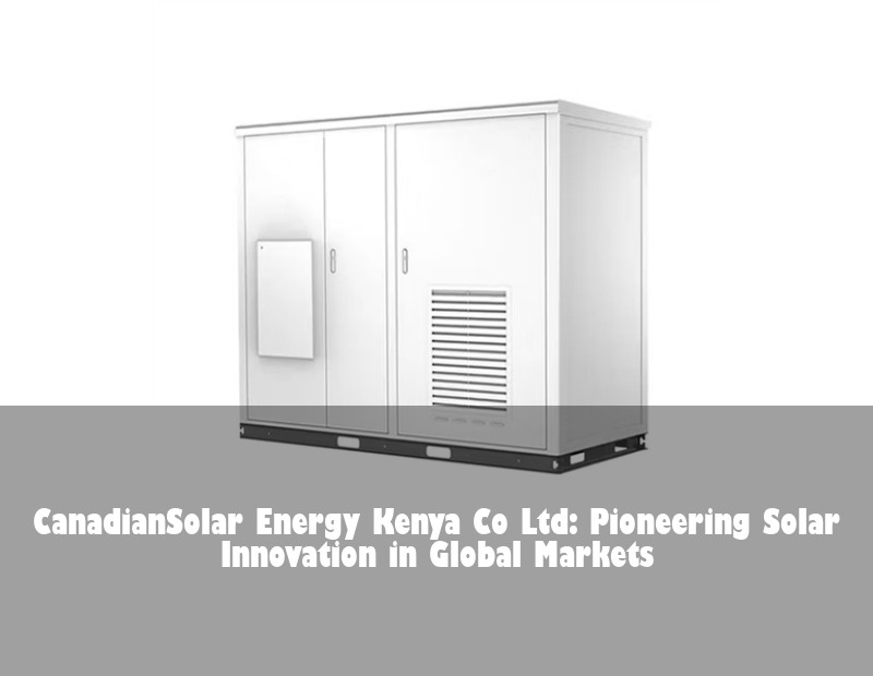 CanadianSolar Energy Kenya Co Ltd: Pioneering Solar Innovation in Global Markets