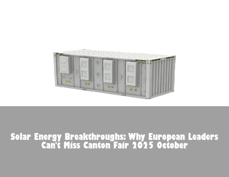 Solar Energy Breakthroughs: Why European Leaders Can't Miss Canton Fair 2025 October
