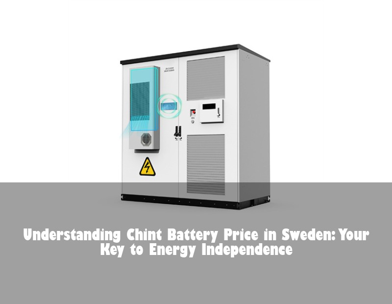 Understanding Chint Battery Price in Sweden: Your Key to Energy Independence