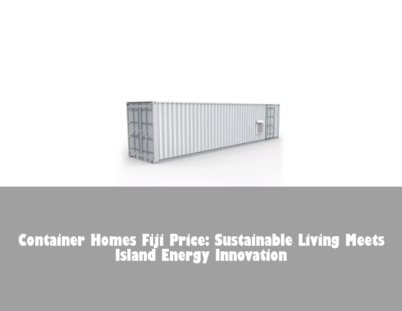 Container Homes Fiji Price: Sustainable Living Meets Island Energy Innovation