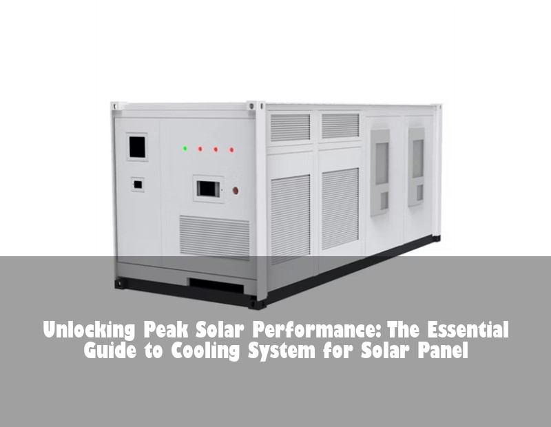 Unlocking Peak Solar Performance: The Essential Guide to Cooling System for Solar Panel