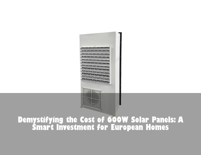 Demystifying the Cost of 600W Solar Panels: A Smart Investment for European Homes