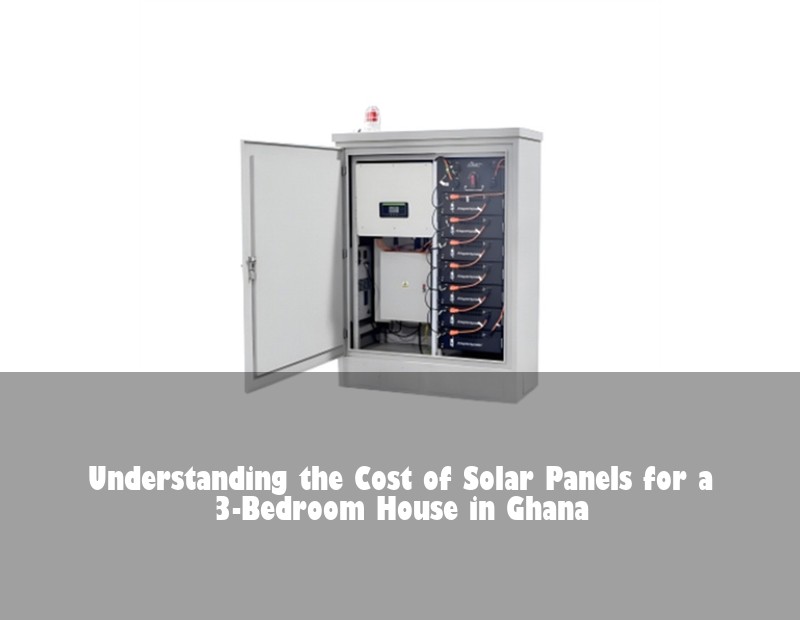 Understanding the Cost of Solar Panels for a 3-Bedroom House in Ghana