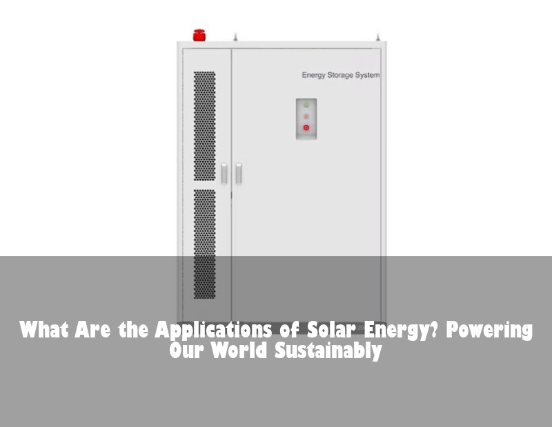 What Are the Applications of Solar Energy? Powering Our World Sustainably | HJ Energy Storage News