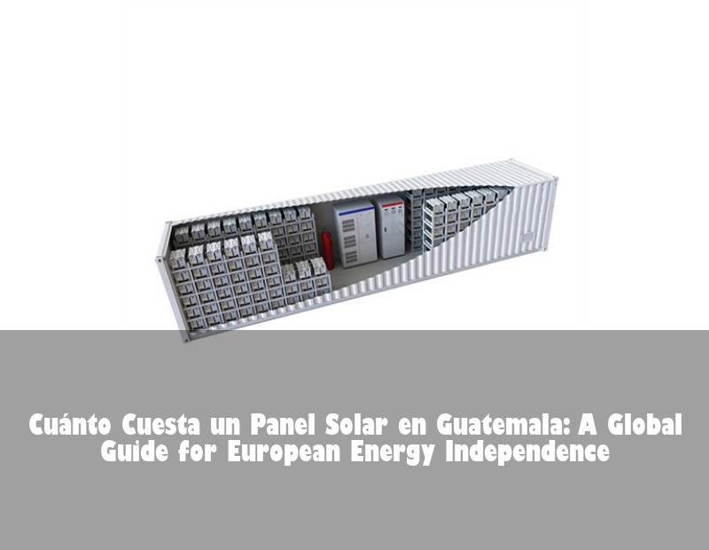 Cuánto Cuesta un Panel Solar en Guatemala: A Global Guide for European Energy Independence