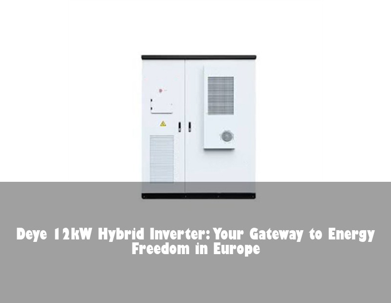 Deye 12kW Hybrid Inverter: Your Gateway to Energy Freedom in Europe | HJ Energy Storage News