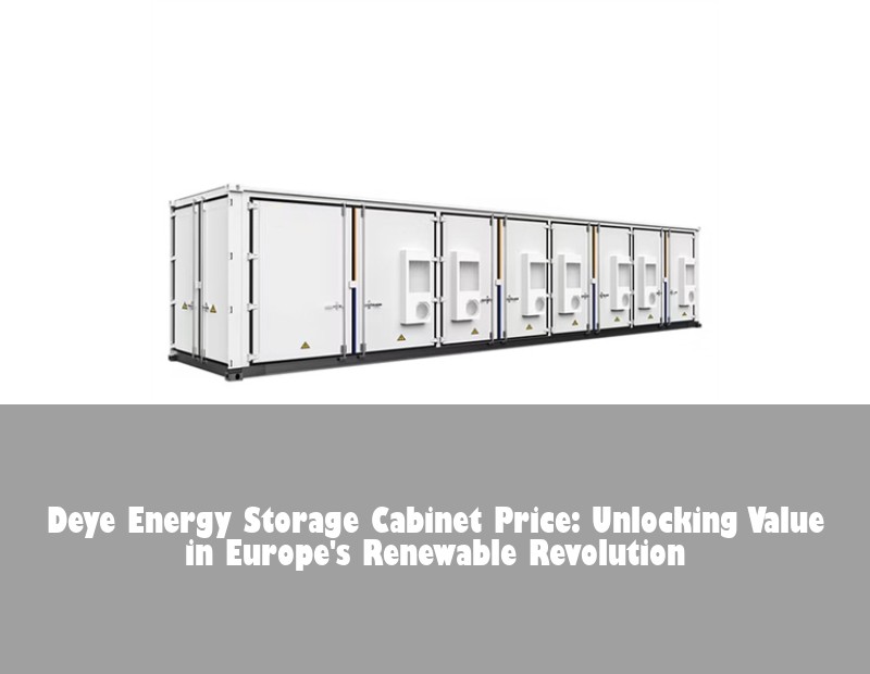 Deye Energy Storage Cabinet Price: Unlocking Value in Europe's Renewable Revolution | HJ Energy Storage News