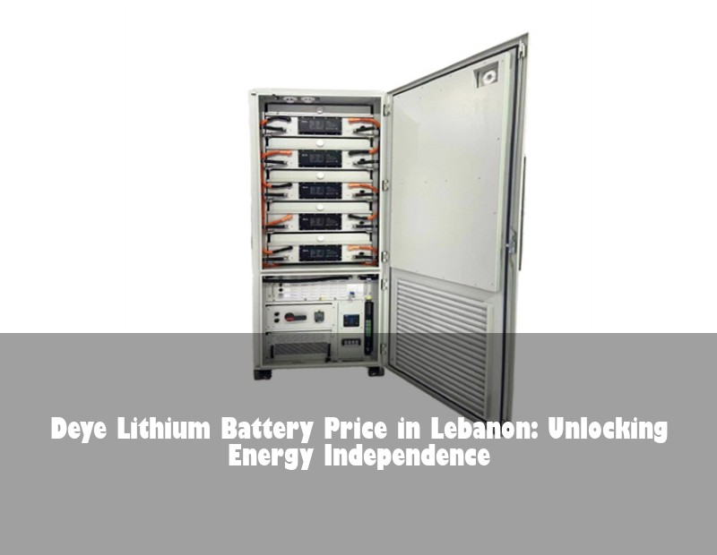 Deye Lithium Battery Price in Lebanon: Unlocking Energy Independence | HJ Energy Storage News