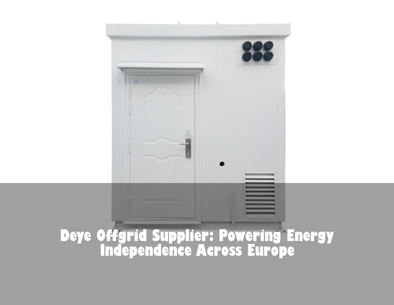 Deye Offgrid Supplier: Powering Energy Independence Across Europe