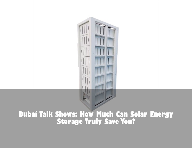 Dubai Talk Shows: How Much Can Solar Energy Storage Truly Save You? | HJ Energy Storage News