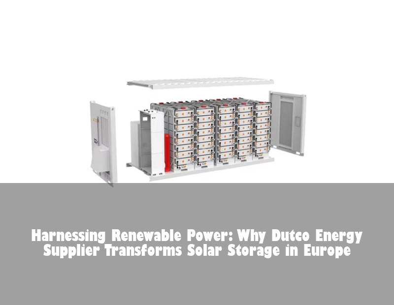 Harnessing Renewable Power: Why Dutco Energy Supplier Transforms Solar Storage in Europe