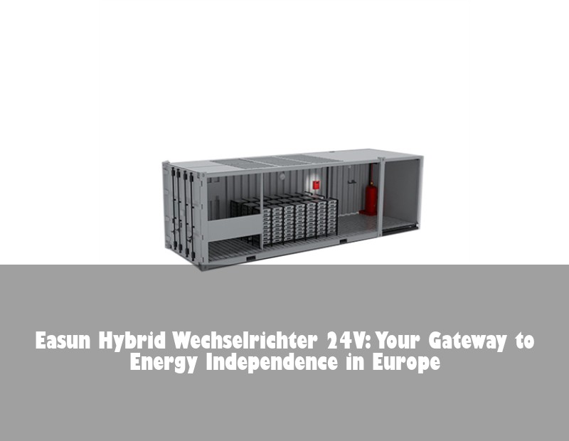 Easun Hybrid Wechselrichter 24V: Your Gateway to Energy Independence in Europe | HJ Energy Storage News