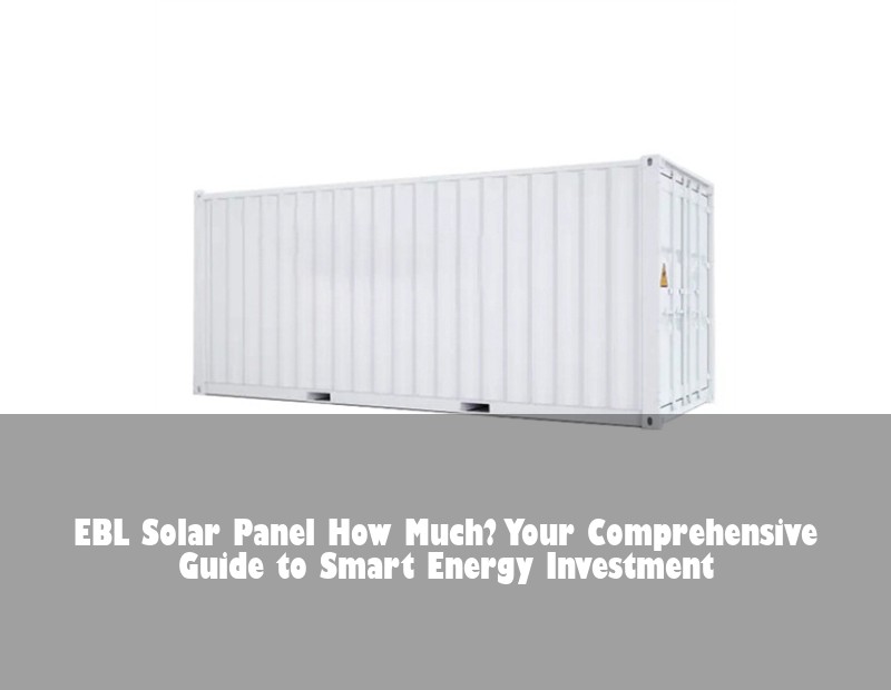 EBL Solar Panel How Much? Your Comprehensive Guide to Smart Energy Investment