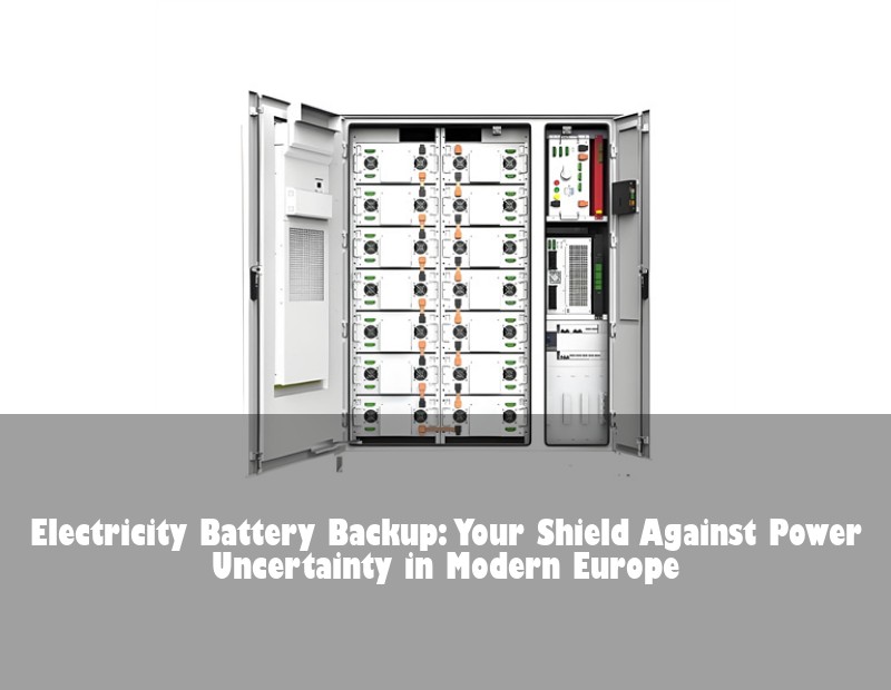 Electricity Battery Backup: Your Shield Against Power Uncertainty in Modern Europe