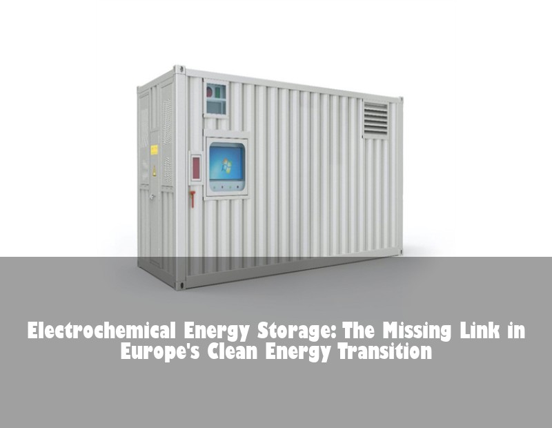Electrochemical Energy Storage: The Missing Link in Europe's Clean Energy Transition