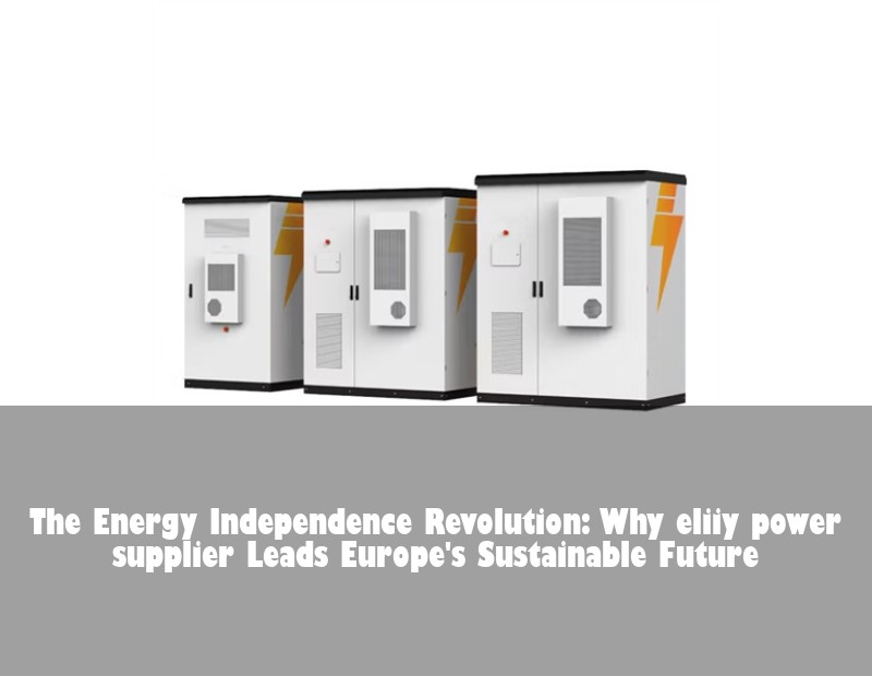 The Energy Independence Revolution: Why eliiy power supplier Leads Europe's Sustainable Future | HJ Energy Storage News