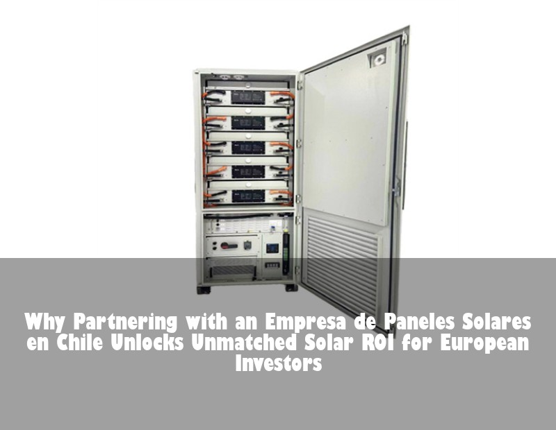 Why Partnering with an Empresa de Paneles Solares en Chile Unlocks Unmatched Solar ROI for European Investors | HJ Energy Storage News