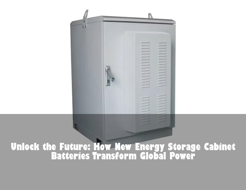 Unlock the Future: How New Energy Storage Cabinet Batteries Transform Global Power | HJ Energy Storage News