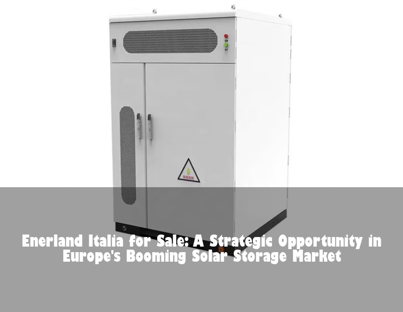 Enerland Italia for Sale: A Strategic Opportunity in Europe's Booming Solar Storage Market | HJ Energy Storage News