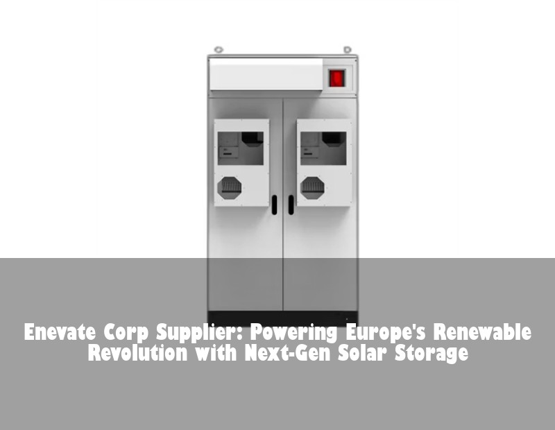 Enevate Corp Supplier: Powering Europe's Renewable Revolution with Next-Gen Solar Storage | HJ Energy Storage News