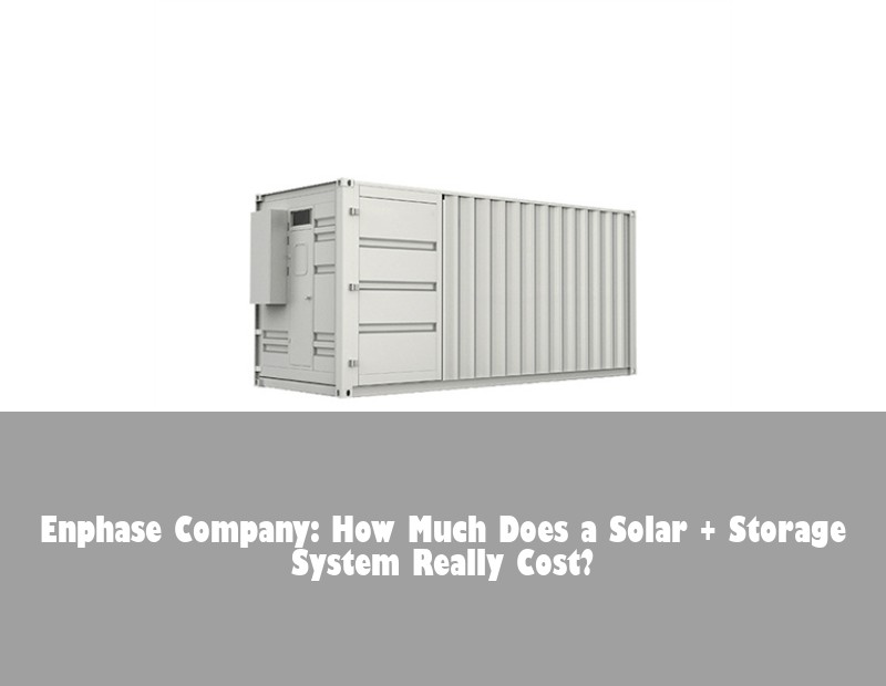 Enphase Company: How Much Does a Solar + Storage System Really Cost?