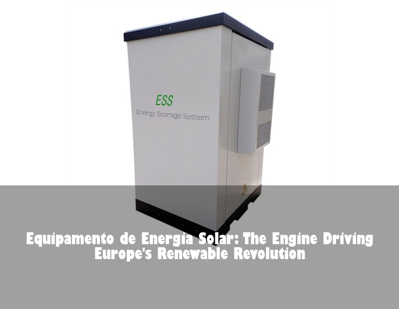 Equipamento de Energia Solar: The Engine Driving Europe's Renewable Revolution