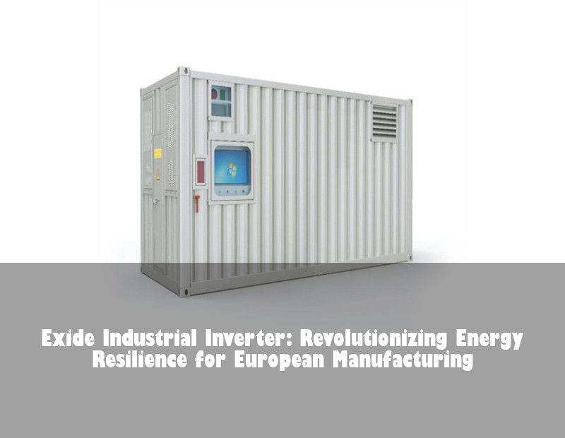 Exide Industrial Inverter: Revolutionizing Energy Resilience for European Manufacturing | HJ Energy Storage News