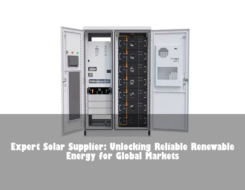 Expert Solar Supplier: Unlocking Reliable Renewable Energy for Global Markets