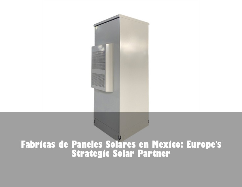 Fabricas de Paneles Solares en Mexico: Europe's Strategic Solar Partner
