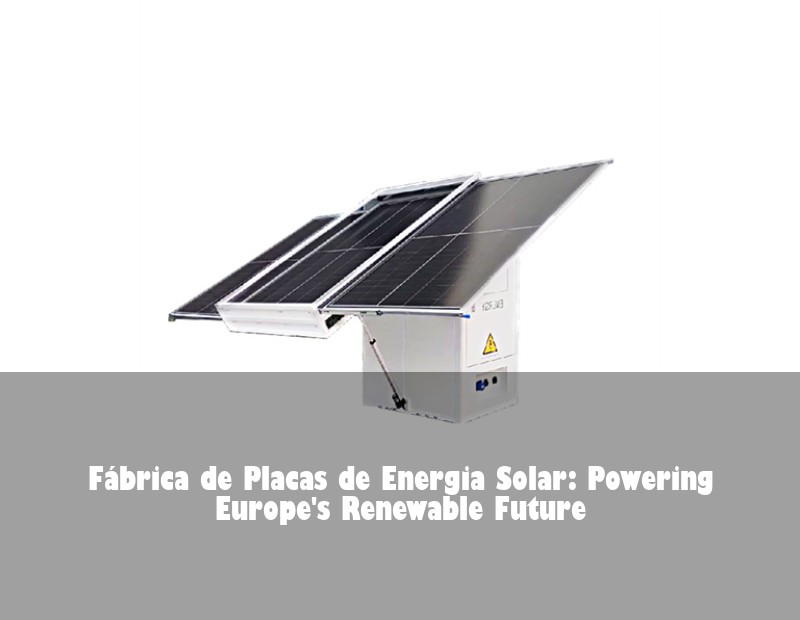 Fábrica de Placas de Energia Solar: Powering Europe's Renewable Future