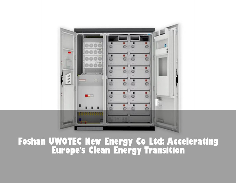 Foshan UWOTEC New Energy Co Ltd: Accelerating Europe's Clean Energy Transition