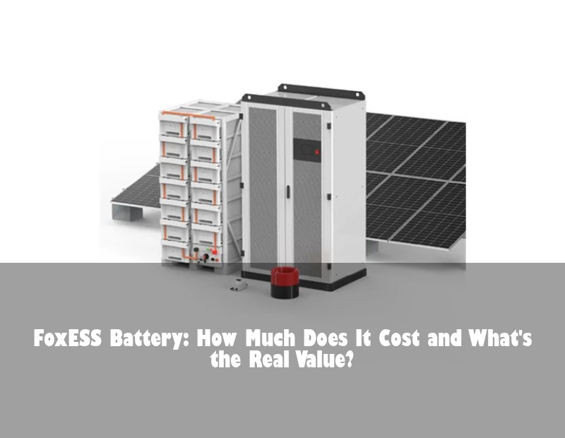 FoxESS Battery: How Much Does It Cost and What's the Real Value?
