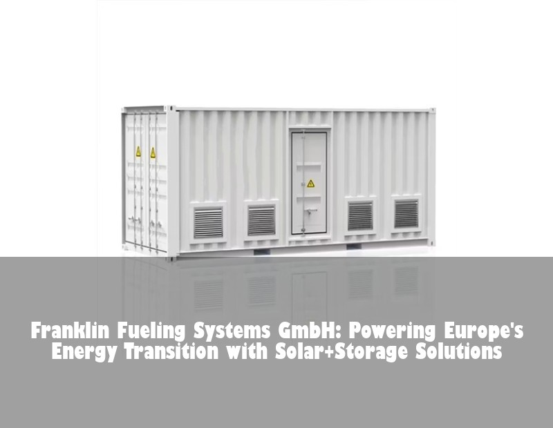 Franklin Fueling Systems GmbH: Powering Europe's Energy Transition with Solar+Storage Solutions | HJ Energy Storage News