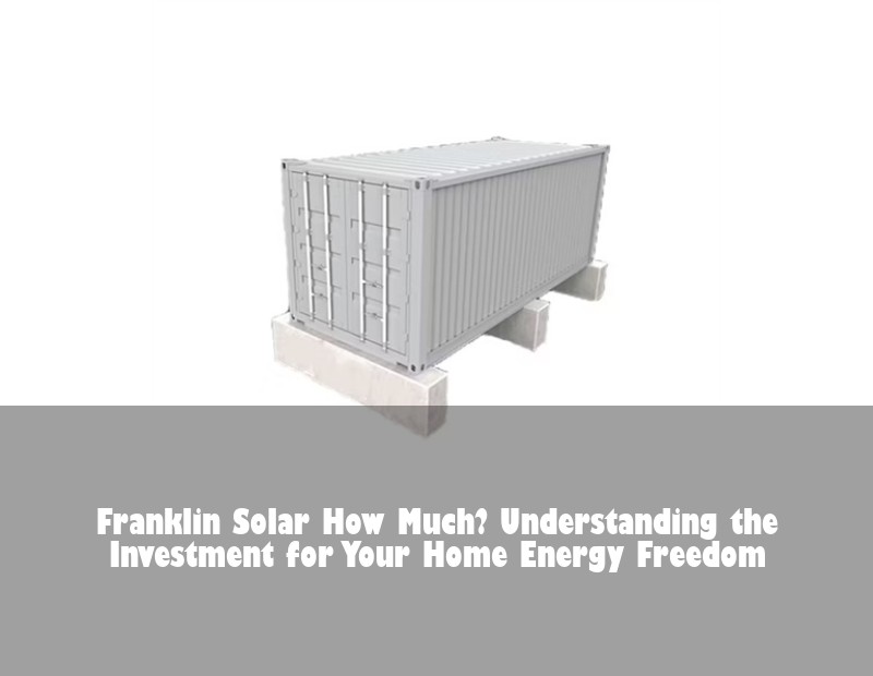 Franklin Solar How Much? Understanding the Investment for Your Home Energy Freedom | HJ Energy Storage News