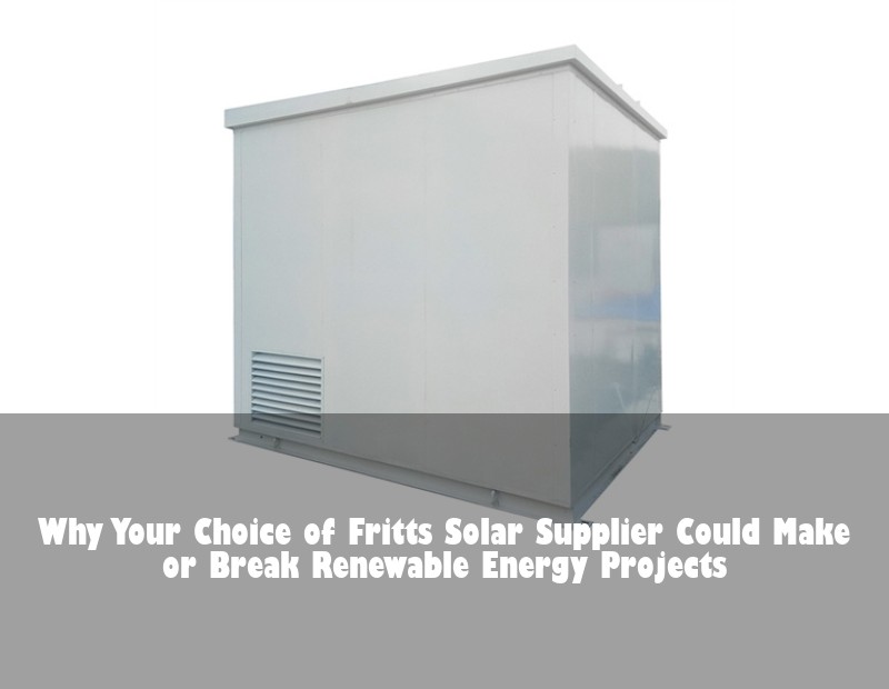 Why Your Choice of Fritts Solar Supplier Could Make or Break Renewable Energy Projects