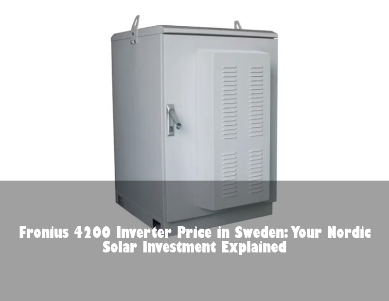 Fronius 4200 Inverter Price in Sweden: Your Nordic Solar Investment Explained