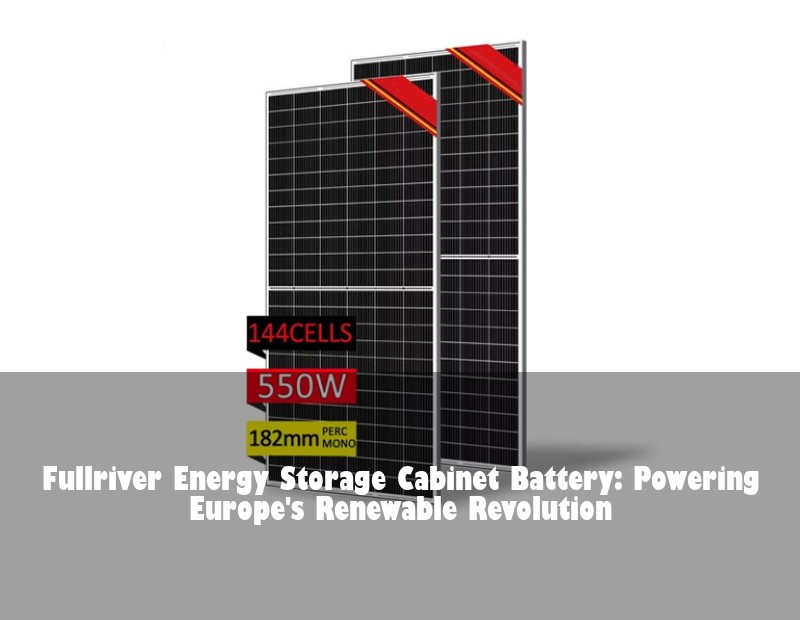 Fullriver Energy Storage Cabinet Battery: Powering Europe's Renewable Revolution