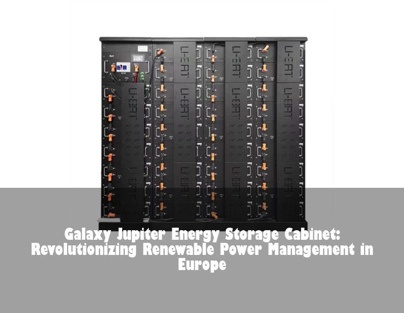 Galaxy Jupiter Energy Storage Cabinet: Revolutionizing Renewable Power Management in Europe