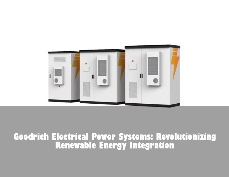 Goodrich Electrical Power Systems: Revolutionizing Renewable Energy Integration | HJ Energy Storage News